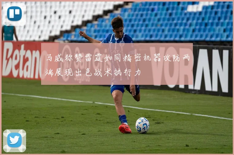 马威称赞雷霆如同精密机器攻防两端展现出色战术执行力