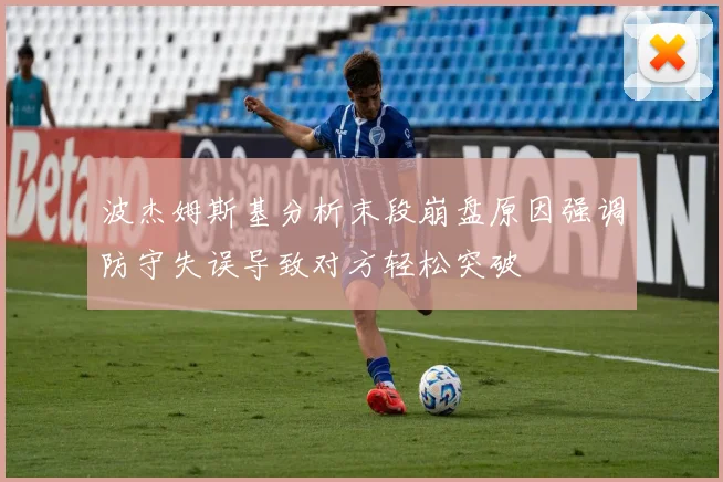 波杰姆斯基分析末段崩盘原因强调防守失误导致对方轻松突破