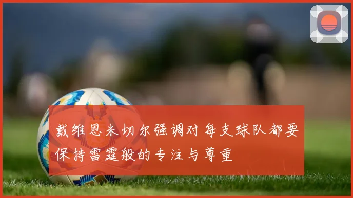 戴维恩米切尔强调对每支球队都要保持雷霆般的专注与尊重