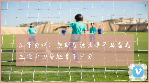 法甲分析：朗斯客场力争平局雷恩主场全力争胜拿下三分
