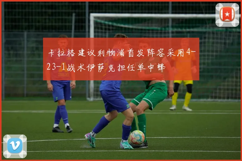 卡拉格建议利物浦首发阵容采用4-23-1战术伊萨克担任单中锋