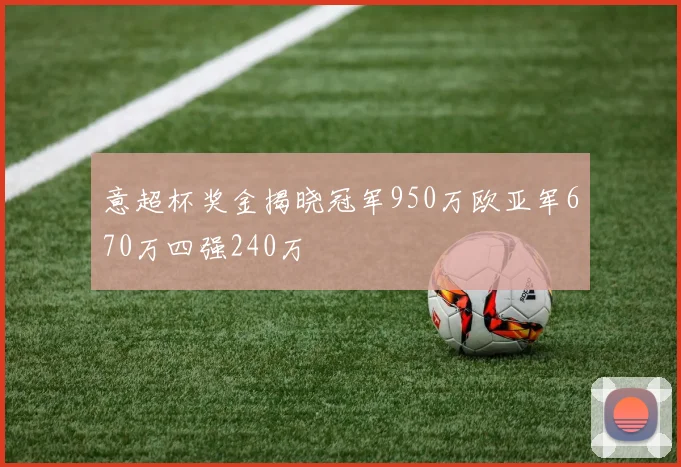 意超杯奖金揭晓冠军950万欧亚军670万四强240万