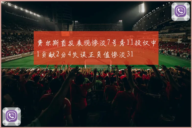 费尔斯首发表现惨淡7号秀11投仅中1贡献2分4失误正负值惨淡31