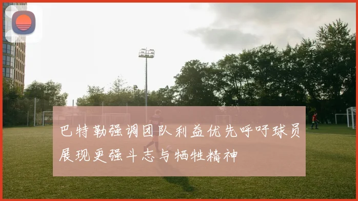 巴特勒强调团队利益优先呼吁球员展现更强斗志与牺牲精神