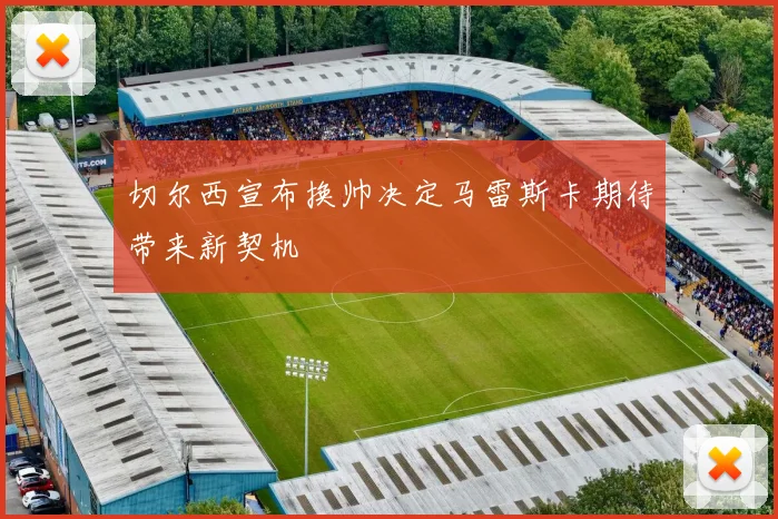 切尔西宣布换帅决定马雷斯卡期待带来新契机