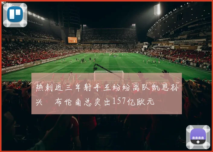 热刺近三年射手王纷纷离队凯恩孙兴慜布伦南总卖出157亿欧元