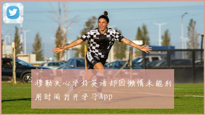穆勒决心学好英语却因懒惰未能利用时间打开学习App
