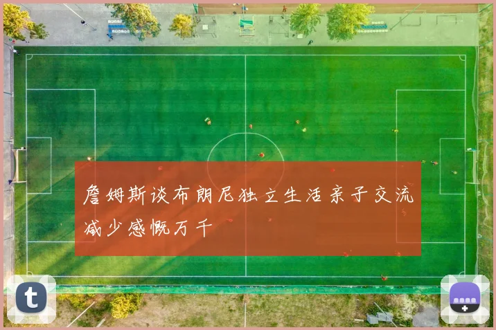 詹姆斯谈布朗尼独立生活亲子交流减少感慨万千