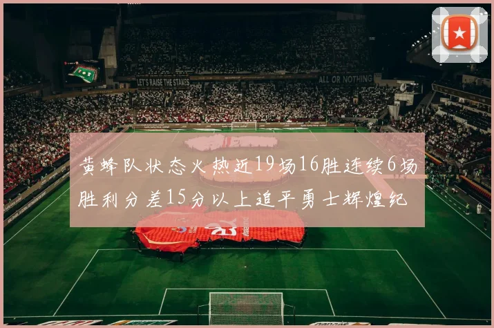 黄蜂队状态火热近19场16胜连续6场胜利分差15分以上追平勇士辉煌纪录