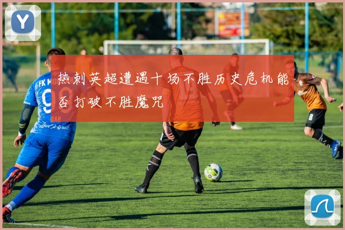 热刺英超遭遇十场不胜历史危机能否打破不胜魔咒