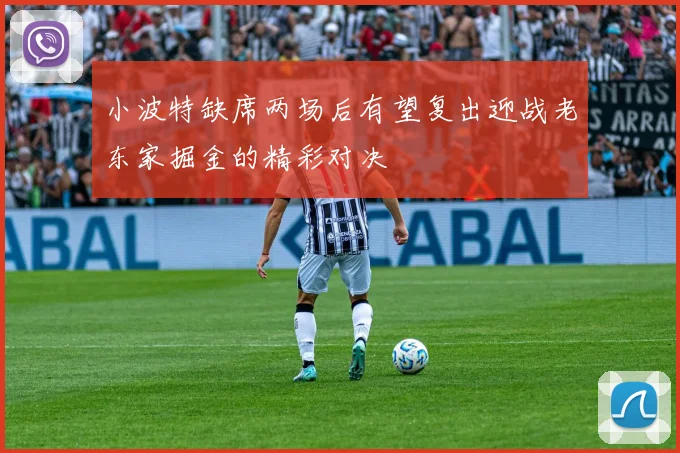 小波特缺席两场后有望复出迎战老东家掘金的精彩对决