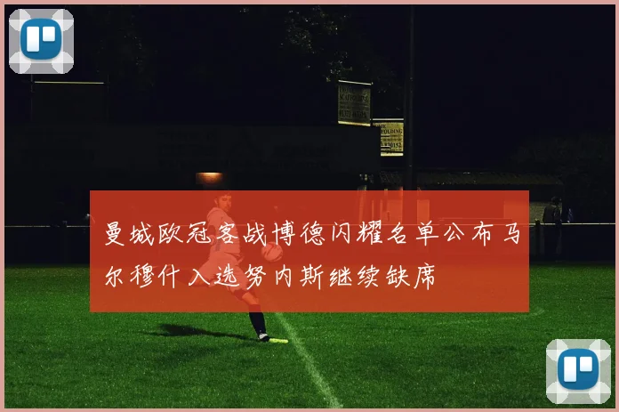 曼城欧冠客战博德闪耀名单公布马尔穆什入选努内斯继续缺席