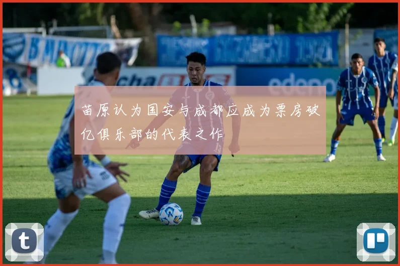 苗原认为国安与成都应成为票房破亿俱乐部的代表之作