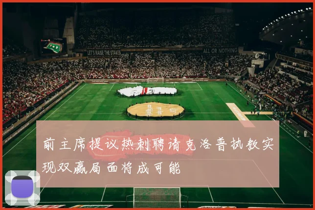 前主席提议热刺聘请克洛普执教实现双赢局面将成可能