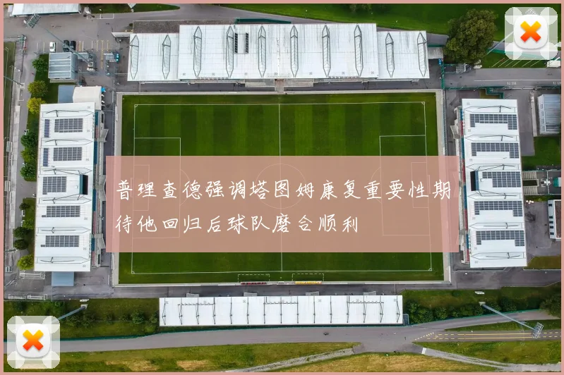 普理查德强调塔图姆康复重要性期待他回归后球队磨合顺利