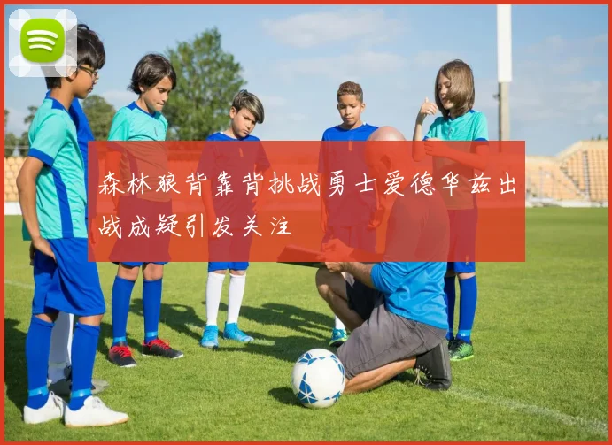 森林狼背靠背挑战勇士爱德华兹出战成疑引发关注
