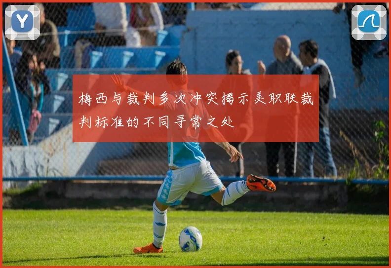 梅西与裁判多次冲突揭示美职联裁判标准的不同寻常之处